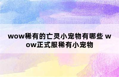 wow稀有的亡灵小宠物有哪些 wow正式服稀有小宠物